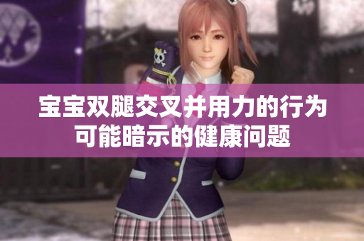 宝宝双腿交叉并用力的行为可能暗示的健康问题