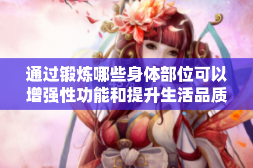 通过锻炼哪些身体部位可以增强性功能和提升生活品质？