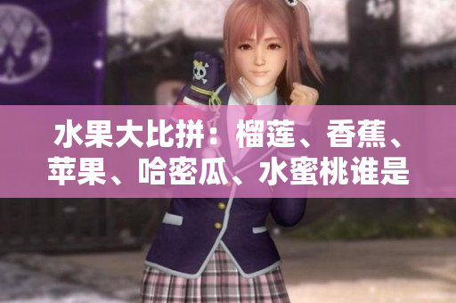 水果大比拼：榴莲、香蕉、苹果、哈密瓜、水蜜桃谁是真正的“水果之王”？