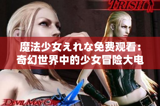 魔法少女えれな免费观看：奇幻世界中的少女冒险大电影