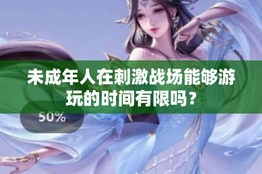 未成年人在刺激战场能够游玩的时间有限吗？