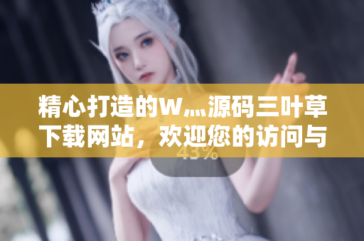 精心打造的W灬源码三叶草下载网站，欢迎您的访问与下载体验！