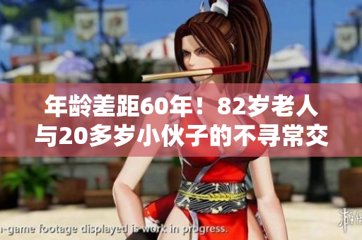 年龄差距60年！82岁老人与20多岁小伙子的不寻常交情