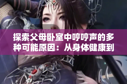 探索父母卧室中哼哼声的多种可能原因：从身体健康到情感需求的全方位分析