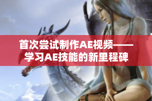 首次尝试制作AE视频——学习AE技能的新里程碑