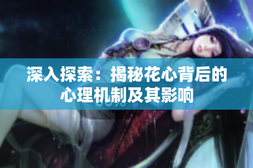 深入探索：揭秘花心背后的心理机制及其影响