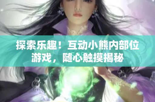 探索乐趣！互动小熊内部位游戏，随心触摸揭秘