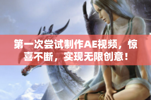 第一次尝试制作AE视频,惊喜不断,实现无限创意! 第一次尝试制作AE视频,惊喜不断,实现无限创意!