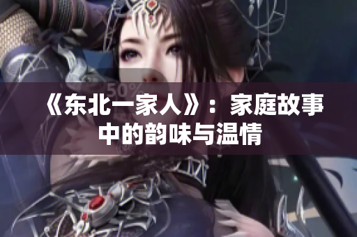 《东北一家人》：家庭故事中的韵味与温情