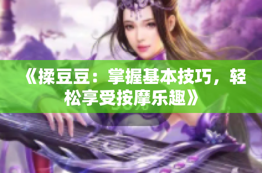 《揉豆豆：掌握基本技巧，轻松享受按摩乐趣》