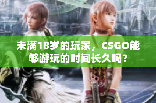 未满18岁的玩家,CSGO能够游玩的时间长久吗? 未满18岁的玩家,CSGO能够游玩的时间长久吗?