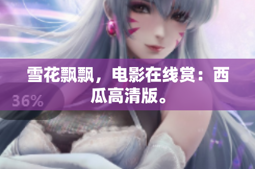 雪花飘飘，电影在线赏：西瓜高清版。
