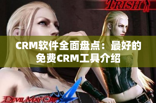 CRM软件全面盘点:最好的免费CRM工具介绍 CRM软件全面盘点:最好的免费CRM工具介绍