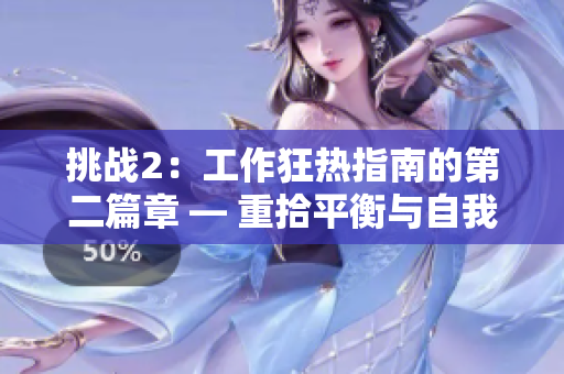 详细阅读:挑战2:工作狂热指南的第二篇章 — 重拾平衡与自我调节的艺术 挑战2:工作狂热指南的第二篇章 — 重拾平衡与自我调节的艺术