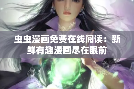 虫虫漫画免费在线阅读：新鲜有趣漫画尽在眼前