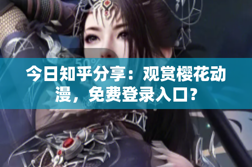 今日知乎分享：观赏樱花动漫，免费登录入口？