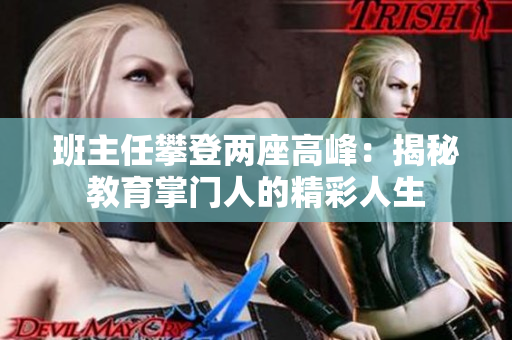 班主任攀登两座高峰：揭秘教育掌门人的精彩人生