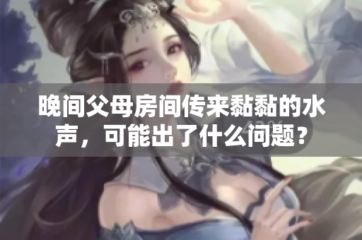 晚间父母房间传来黏黏的水声，可能出了什么问题？