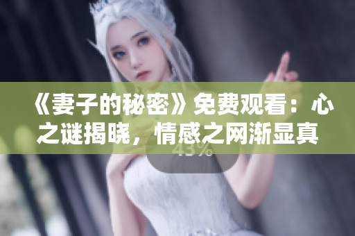 《妻子的秘密》免费观看：心之谜揭晓，情感之网渐显真相