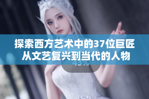 探索西方艺术中的37位巨匠 从文艺复兴到当代的人物和他们的作品影响力