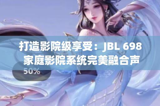 打造影院级享受:JBL 698 家庭影院系统完美融合声音与图像 打造影院级享受:JBL 698 家庭影院系统完美融合声音与图像
