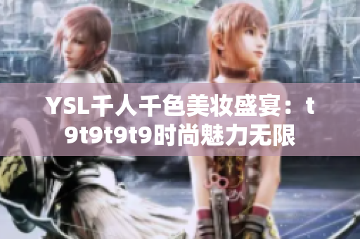 YSL千人千色美妆盛宴：t9t9t9t9时尚魅力无限
