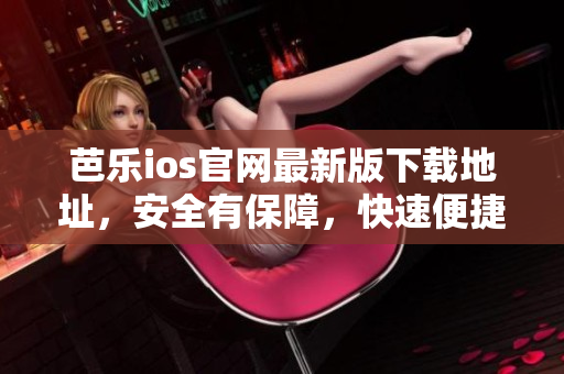 详细阅读:芭乐ios官网最新版下载地址,安全有保障,快速便捷获取。 芭乐ios官网最新版下载地址,安全有保障,快速便捷获取。