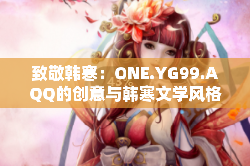 致敬韩寒:ONE.YG99.AQQ的创意与韩寒文学风格相得益彰 致敬韩寒:ONE.YG99.AQQ的创意与韩寒文学风格相得益彰
