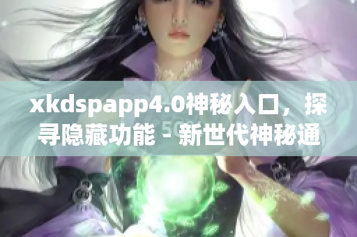 详细阅读:xkdspapp4.0神秘入口,探寻隐藏功能 - 新世代神秘通道揭秘! xkdspapp4.0神秘入口,探寻隐藏功能 - 新世代神秘通道揭秘!