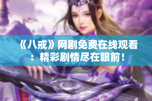 《八戒》网剧免费在线观看：精彩剧情尽在眼前！