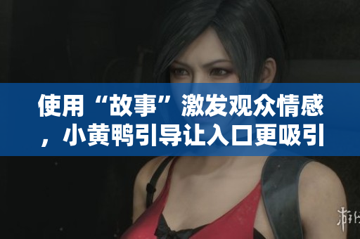 使用“故事”激发观众情感，小黄鸭引导让入口更吸引人
