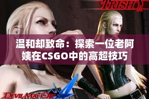 温和却致命：探索一位老阿姨在CSGO中的高超技巧