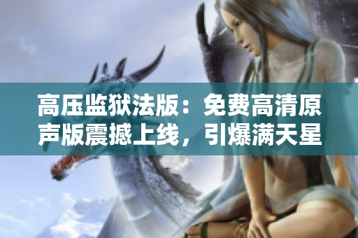 高压监狱法版：免费高清原声版震撼上线，引爆满天星级热潮
