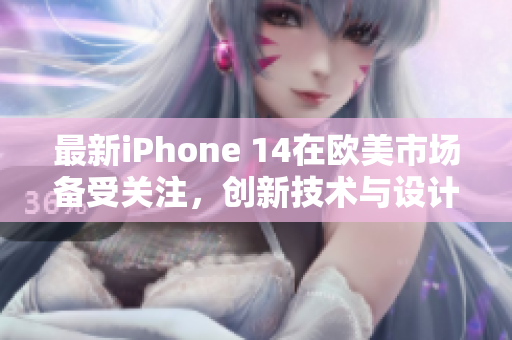 最新iPhone 14在欧美市场备受关注，创新技术与设计引领潮流