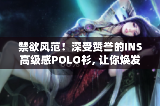 禁欲风范！深受赞誉的INS高级感POLO衫, 让你焕发高贵气息