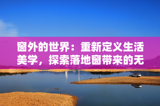 窗外的世界：重新定义生活美学，探索落地窗带来的无限可能