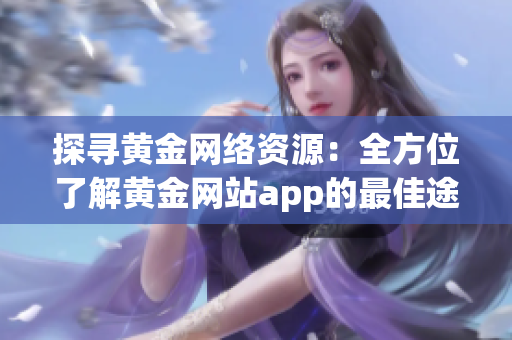 探寻黄金网络资源：全方位了解黄金网站app的最佳途径