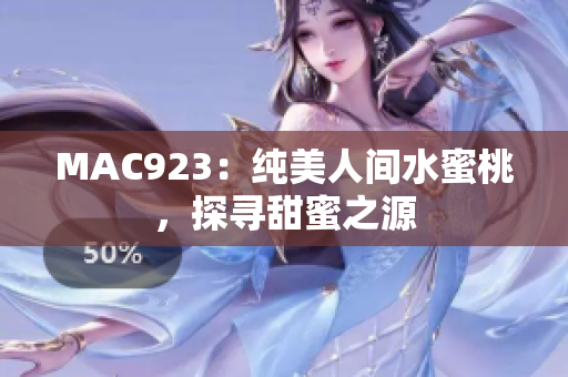 MAC923:纯美人间水蜜桃,探寻甜蜜之源 MAC923:纯美人间水蜜桃,探寻甜蜜之源