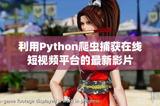利用Python爬虫捕获在线短视频平台的最新影片