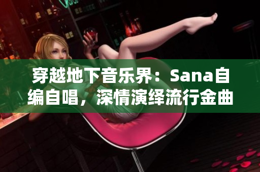 穿越地下音乐界：Sana自编自唱，深情演绎流行金曲