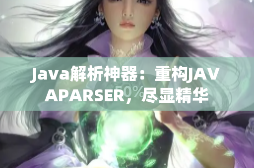 详细阅读:Java解析神器:重构JAVAPARSER,尽显精华 Java解析神器:重构JAVAPARSER,尽显精华