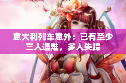 意大利列车意外:已有至少三人遇难,多人失踪 意大利列车意外:已有至少三人遇难,多人失踪