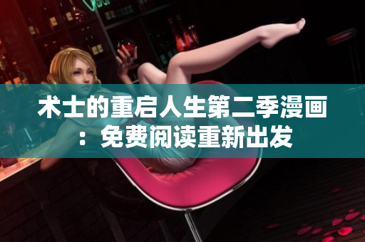 详细阅读:术士的重启人生第二季漫画:免费阅读重新出发 术士的重启人生第二季漫画:免费阅读重新出发