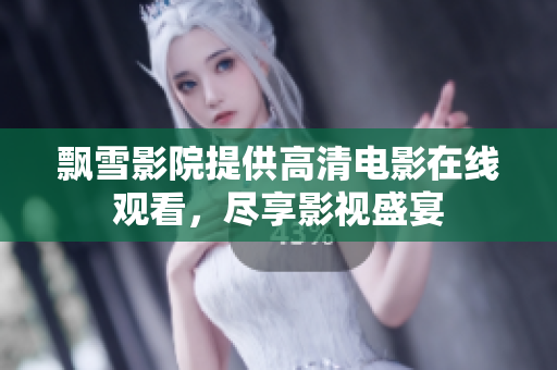 飘雪影院提供高清电影在线观看，尽享影视盛宴