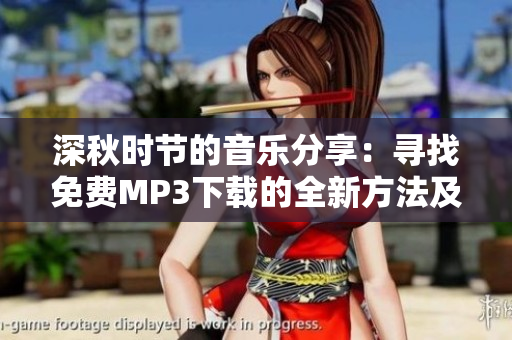 详细阅读:深秋时节的音乐分享:寻找免费MP3下载的全新方法及安装指南 深秋时节的音乐分享:寻找免费MP3下载的全新方法及安装指南