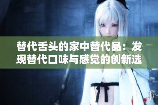 替代舌头的家中替代品：发现替代口味与感觉的创新选择