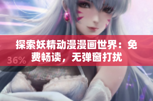 详细阅读:探索妖精动漫漫画世界:免费畅读,无弹窗打扰 探索妖精动漫漫画世界:免费畅读,无弹窗打扰