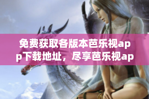 详细阅读:免费获取各版本芭乐视app下载地址,尽享芭乐视app海量精彩内容 免费获取各版本芭乐视app下载地址,尽享芭乐视app海量精彩内容