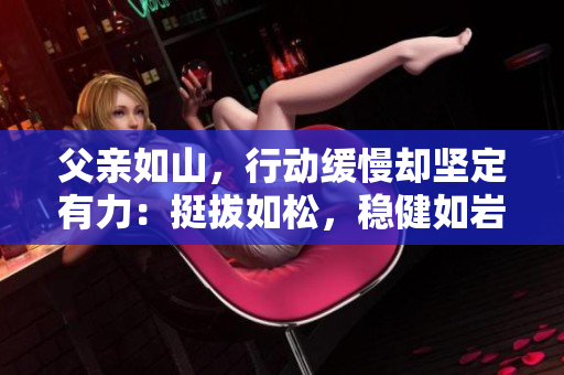 父亲如山，行动缓慢却坚定有力：挺拔如松，稳健如岩