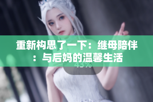 重新构思了一下：继母陪伴：与后妈的温馨生活